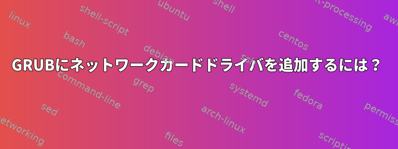 GRUBにネットワークカードドライバを追加するには？