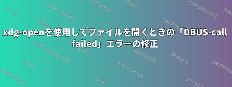 xdg-openを使用してファイルを開くときの「DBUS-call failed」エラーの修正