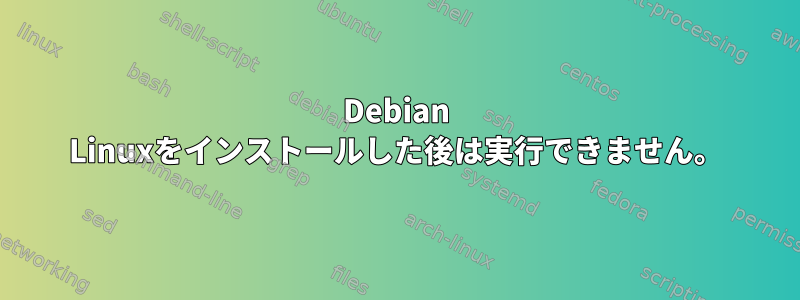 Debian Linuxをインストールした後は実行できません。