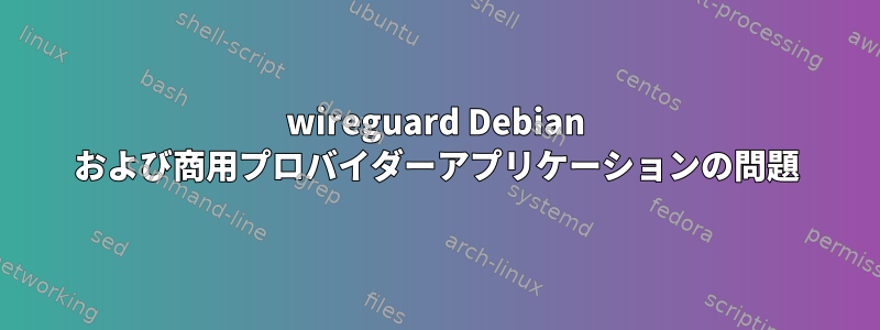 wireguard Debian および商用プロバイダーアプリケーションの問題