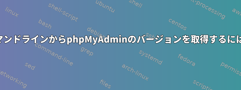 コマンドラインからphpMyAdminのバージョンを取得するには？