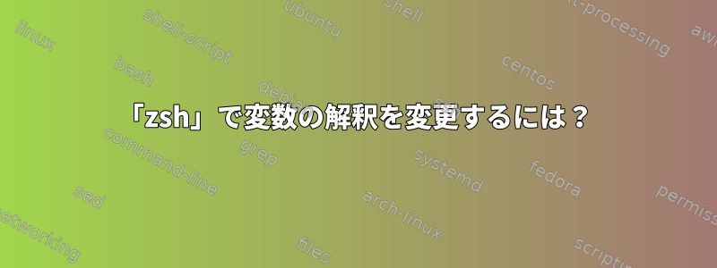 「zsh」で変数の解釈を変更するには？