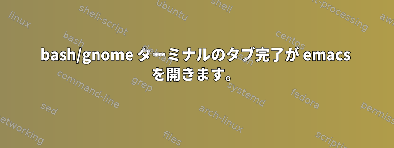 bash/gnome ターミナルのタブ完了が emacs を開きます。