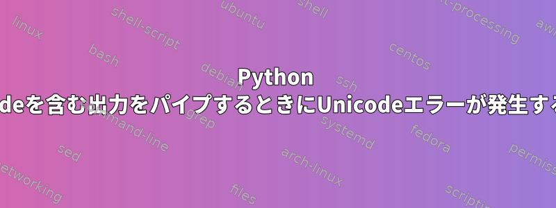 Python 2からgrepにUnicodeを含む出力をパイプするときにUnicodeエラーが発生するのはなぜですか？