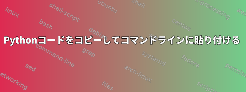 Pythonコードをコピーしてコマンドラインに貼り付ける