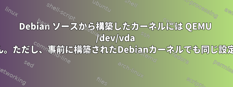 Debian ソースから構築したカーネルには QEMU /dev/vda は表示されません。ただし、事前に構築されたDebianカーネルでも同じ設定が機能します。