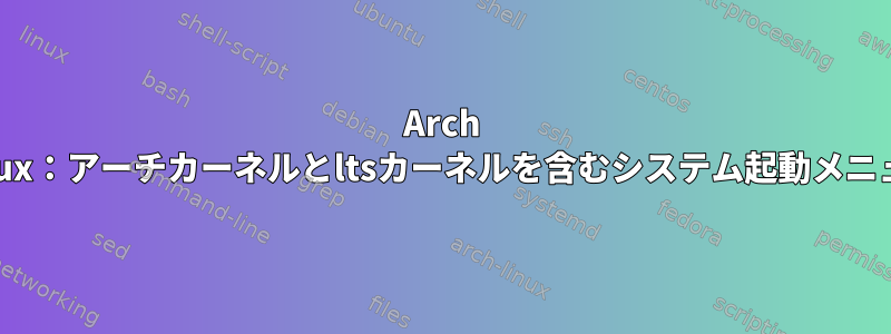 Arch Linux：アーチカーネルとltsカーネルを含むシステム起動メニュー