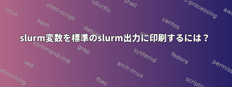 slurm変数を標準のslurm出力に印刷するには？