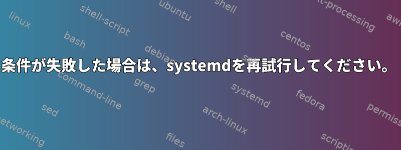 条件が失敗した場合は、systemdを再試行してください。