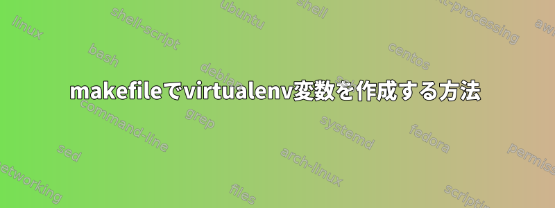 makefileでvirtualenv変数を作成する方法