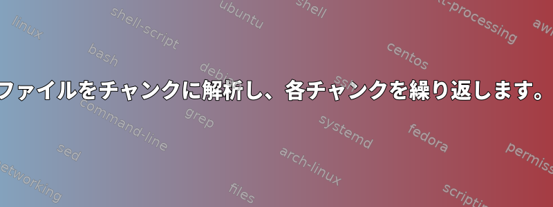 ファイルをチャンクに解析し、各チャンクを繰り返します。