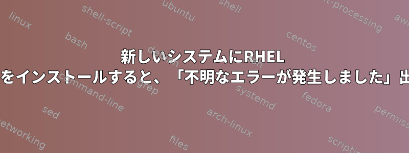 新しいシステムにRHEL 8.3をインストールすると、「不明なエラーが発生しました」出力