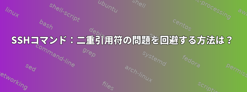 SSHコマンド：二重引用符の問題を回避する方法は？