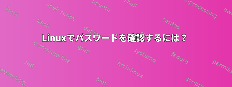 Linuxでパスワードを確認するには？