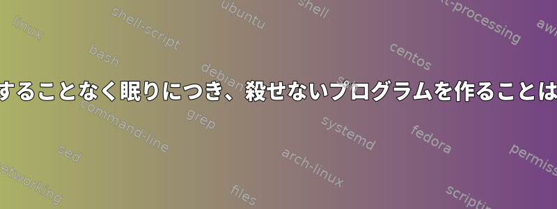 継続的に中断することなく眠りにつき、殺せないプログラムを作ることは可能ですか？