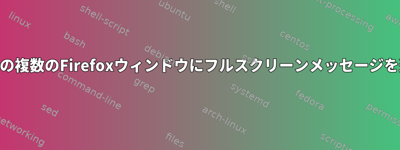 xmonadの複数のFirefoxウィンドウにフルスクリーンメッセージを送信する