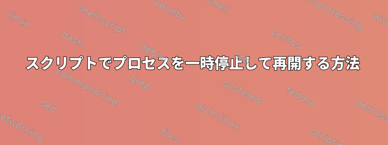 スクリプトでプロセスを一時停止して再開する方法