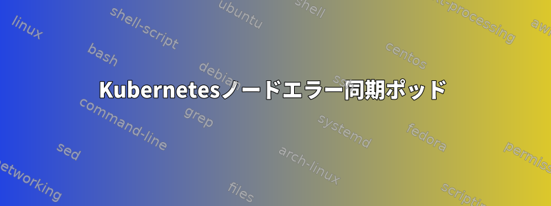 Kubernetesノードエラー同期ポッド