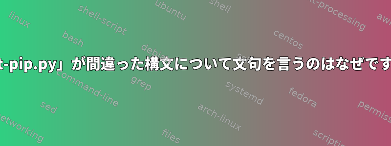 「get-pip.py」が間違った構文について文句を言うのはなぜですか？