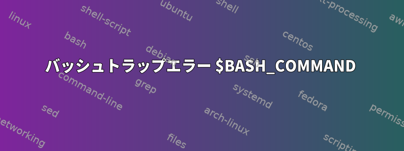 バッシュトラップエラー $BASH_COMMAND