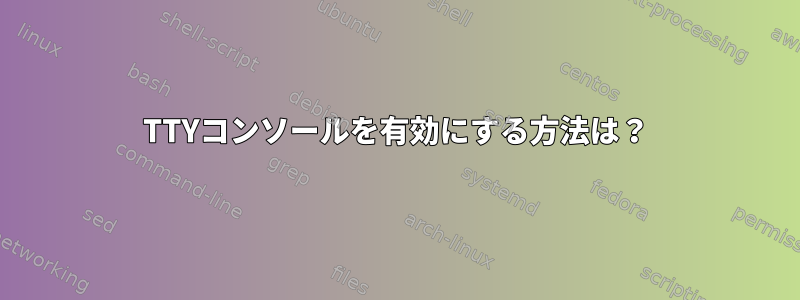 TTYコンソールを有効にする方法は？