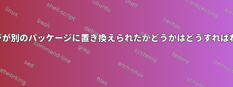 古いパッケージが別のパッケージに置き換えられたかどうかはどうすればわかりますか？