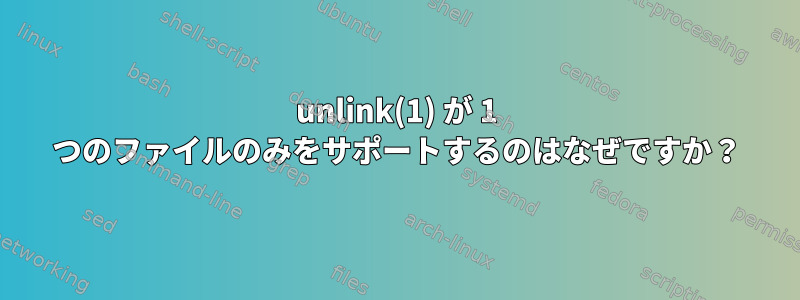 unlink(1) が 1 つのファイルのみをサポートするのはなぜですか？