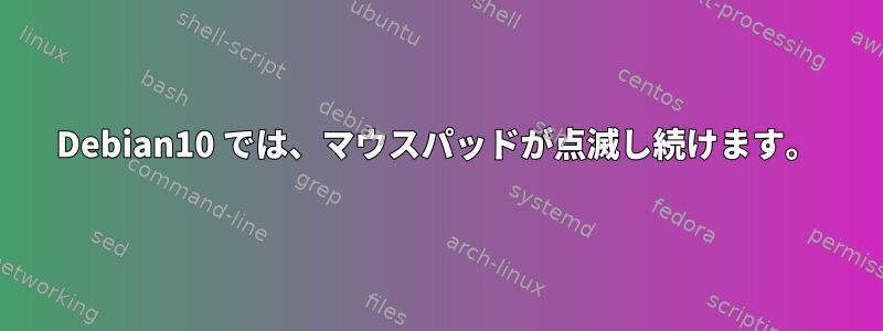 Debian10 では、マウスパッドが点滅し続けます。