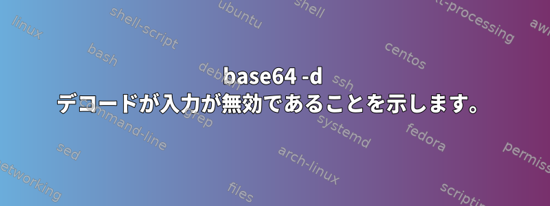 base64 -d デコードが入力が無効であることを示します。