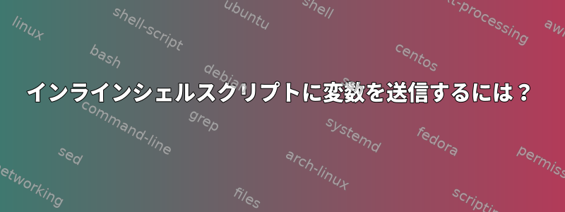 インラインシェルスクリプトに変数を送信するには？