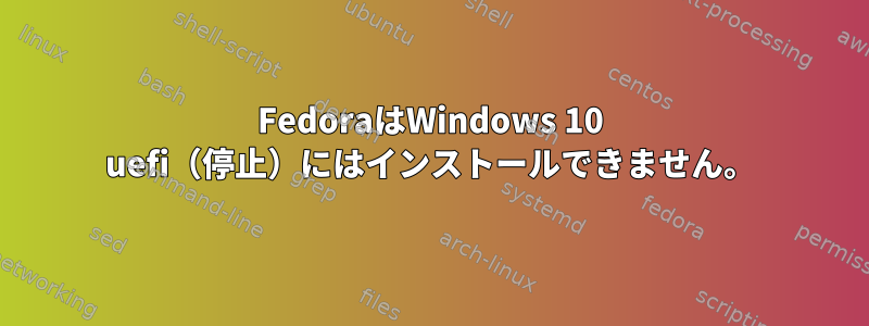 FedoraはWindows 10 uefi（停止）にはインストールできません。