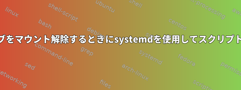 USBドライブをマウント解除するときにsystemdを使用してスクリプトを実行する