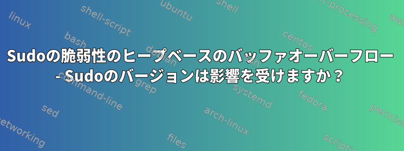 Sudoの脆弱性のヒープベースのバッファオーバーフロー - Sudoのバージョンは影響を受けますか？