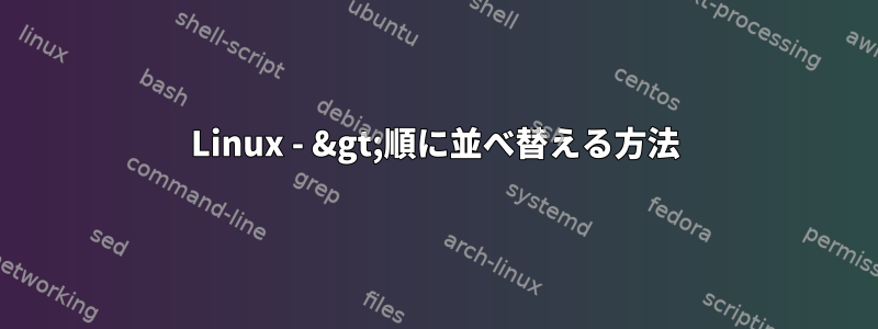 Linux - &gt;順に並べ替える方法