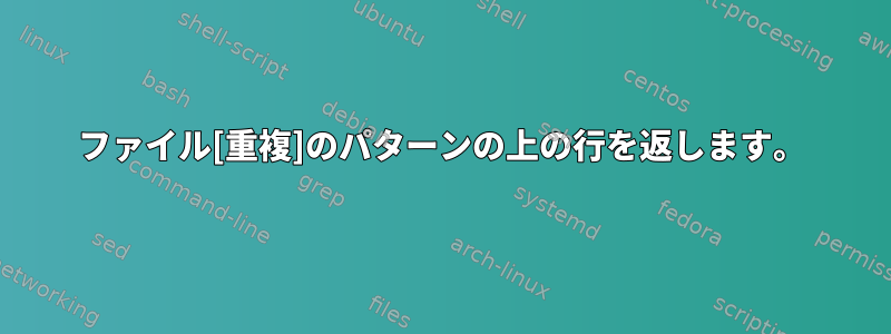 ファイル[重複]のパターンの上の行を返します。