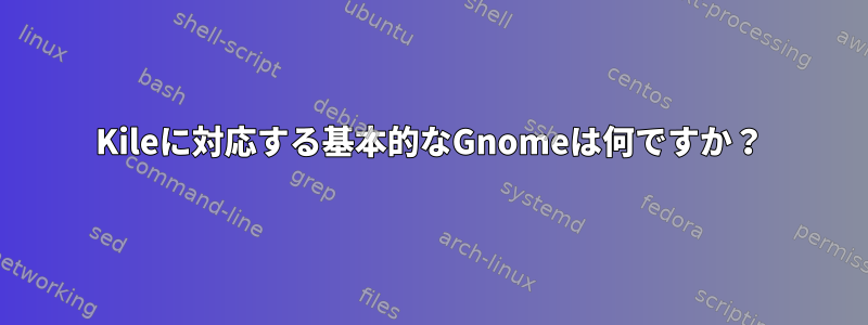 Kileに対応する基本的なGnomeは何ですか？