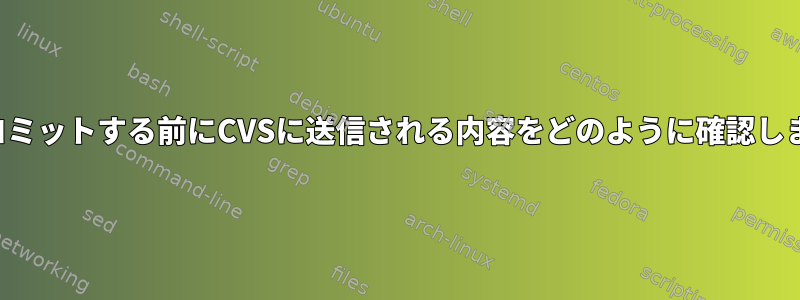 実際にコミットする前にCVSに送信される内容をどのように確認しますか？