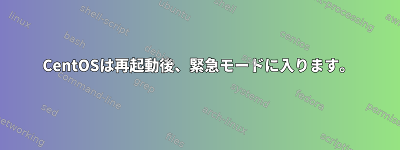 CentOSは再起動後、緊急モードに入ります。