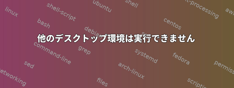 他のデスクトップ環境は実行できません