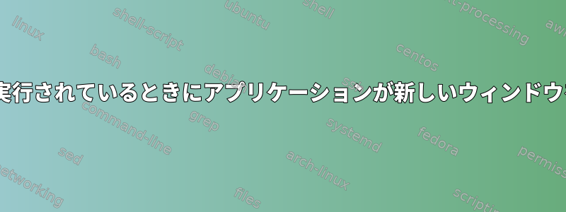 単純なアプリケーションを含むXが実行されているときにアプリケーションが新しいウィンドウを開こうとするとどうなりますか？