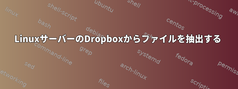 LinuxサーバーのDropboxからファイルを抽出する