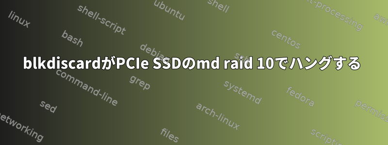 blkdiscardがPCIe SSDのmd raid 10でハングする