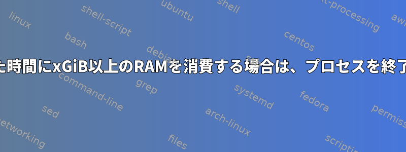 与えられた時間にxGiB以上のRAMを消費する場合は、プロセスを終了します。