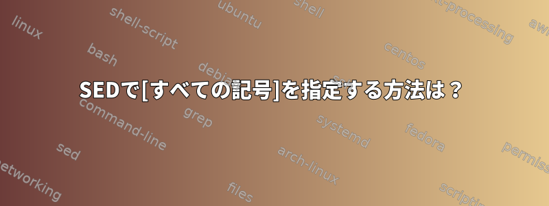 SEDで[すべての記号]を指定する方法は？