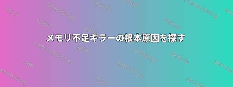 メモリ不足キラーの根本原因を探す