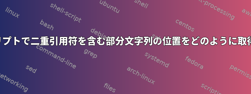 シェルスクリプトで二重引用符を含む部分文字列の位置をどのように取得しますか？