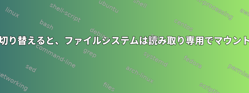 systemdに切り替えると、ファイルシステムは読み取り専用でマウントされます。