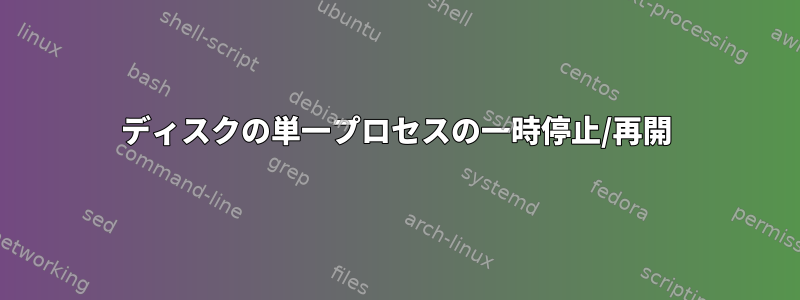 ディスクの単一プロセスの一時停止/再開