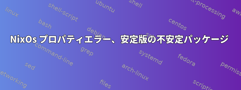 NixOs プロパティエラー、安定版の不安定パッケージ