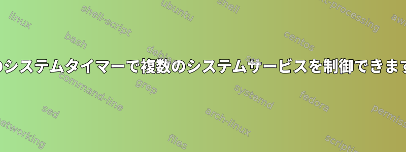 単一のシステムタイマーで複数のシステムサービスを制御できますか？